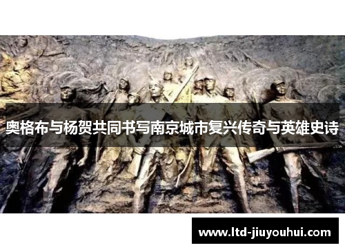 奥格布与杨贺共同书写南京城市复兴传奇与英雄史诗