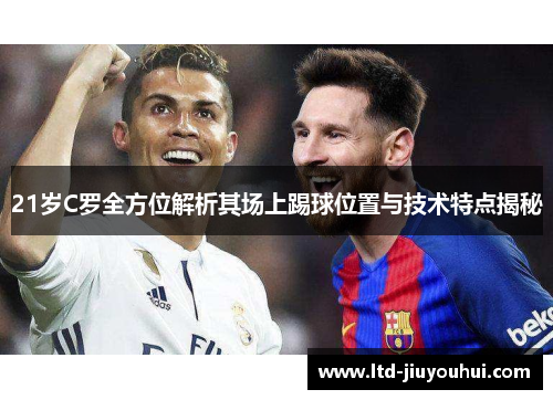 21岁C罗全方位解析其场上踢球位置与技术特点揭秘