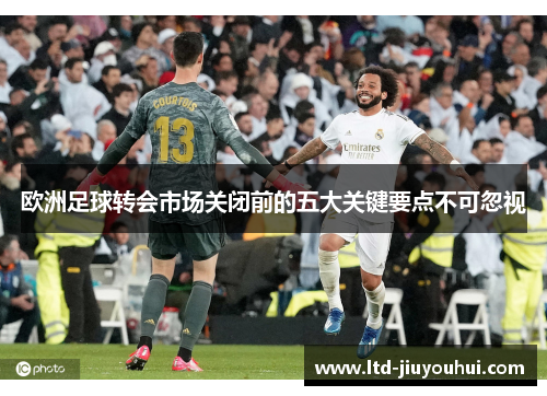欧洲足球转会市场关闭前的五大关键要点不可忽视