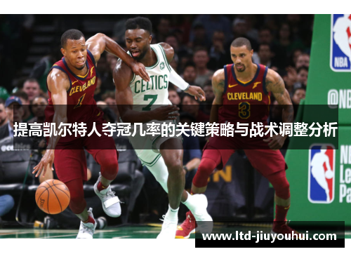 提高凯尔特人夺冠几率的关键策略与战术调整分析 提高凯尔特人夺冠几率的关键策略与战术调整分析
