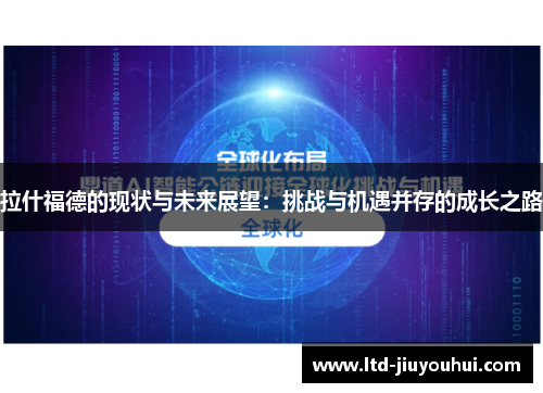 拉什福德的现状与未来展望:挑战与机遇并存的成长之路 拉什福德的现状与未来展望:挑战与机遇并存的成长之路