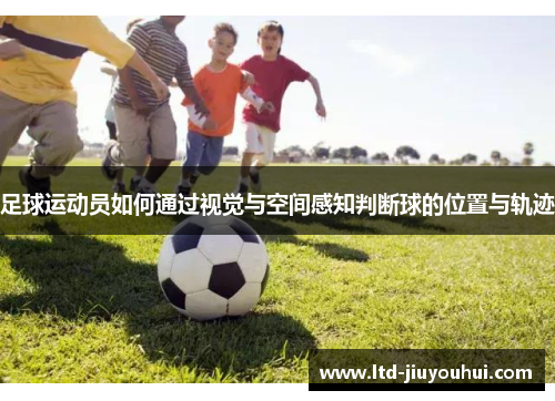 足球运动员如何通过视觉与空间感知判断球的位置与轨迹 足球运动员如何通过视觉与空间感知判断球的位置与轨迹