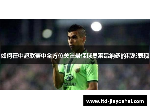 如何在中超联赛中全方位关注最佳球员莱昂纳多的精彩表现