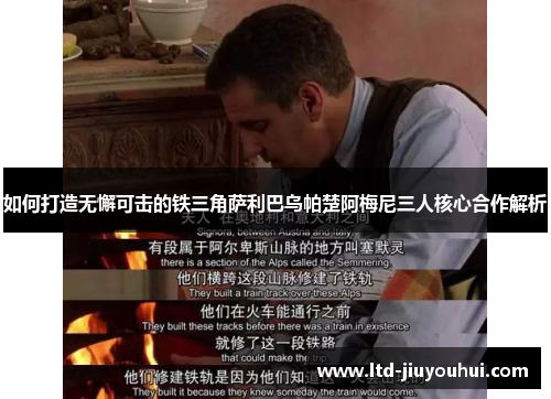 如何打造无懈可击的铁三角萨利巴乌帕楚阿梅尼三人核心合作解析 如何打造无懈可击的铁三角萨利巴乌帕楚阿梅尼三人核心合作解析