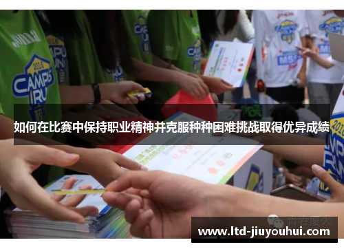 如何在比赛中保持职业精神并克服种种困难挑战取得优异成绩 如何在比赛中保持职业精神并克服种种困难挑战取得优异成绩