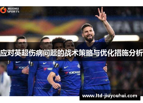 应对英超伤病问题的战术策略与优化措施分析 应对英超伤病问题的战术策略与优化措施分析