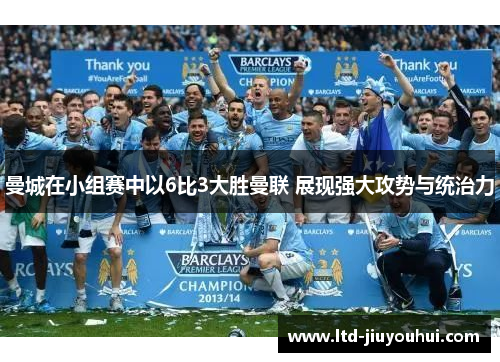 曼城在小组赛中以6比3大胜曼联 展现强大攻势与统治力