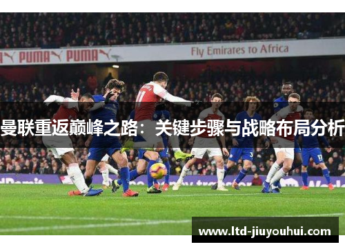 曼联重返巅峰之路:关键步骤与战略布局分析 曼联重返巅峰之路:关键步骤与战略布局分析