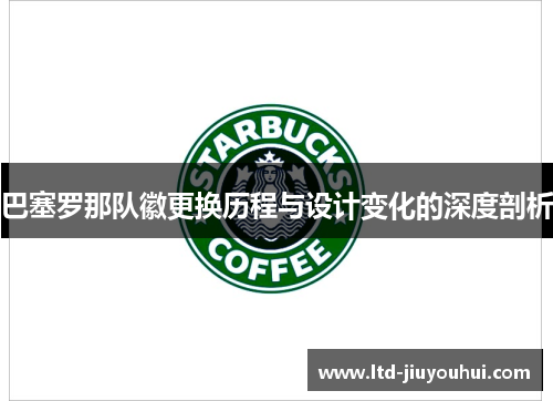 巴塞罗那队徽更换历程与设计变化的深度剖析 巴塞罗那队徽更换历程与设计变化的深度剖析