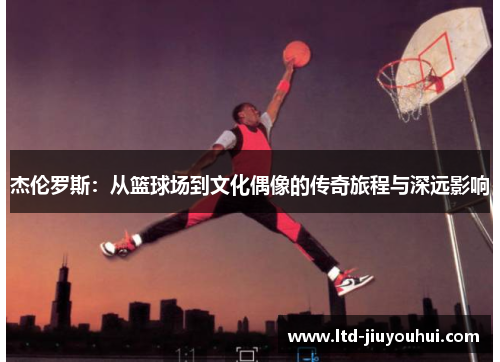 杰伦罗斯:从篮球场到文化偶像的传奇旅程与深远影响 杰伦罗斯:从篮球场到文化偶像的传奇旅程与深远影响