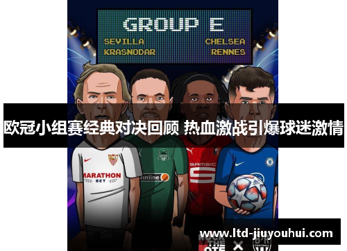 欧冠小组赛经典对决回顾 热血激战引爆球迷激情