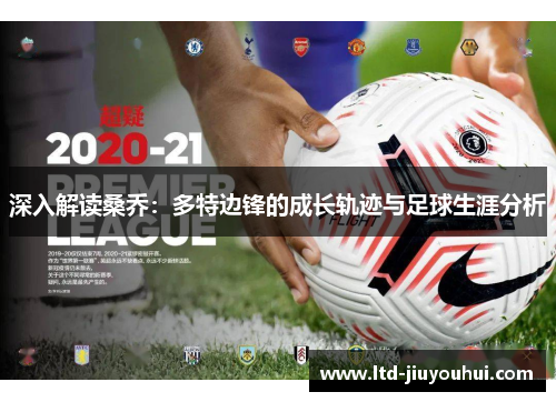 深入解读桑乔:多特边锋的成长轨迹与足球生涯分析 深入解读桑乔:多特边锋的成长轨迹与足球生涯分析