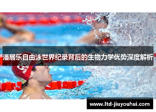 潘展乐自由泳世界纪录背后的生物力学优势深度解析 潘展乐自由泳世界纪录背后的生物力学优势深度解析