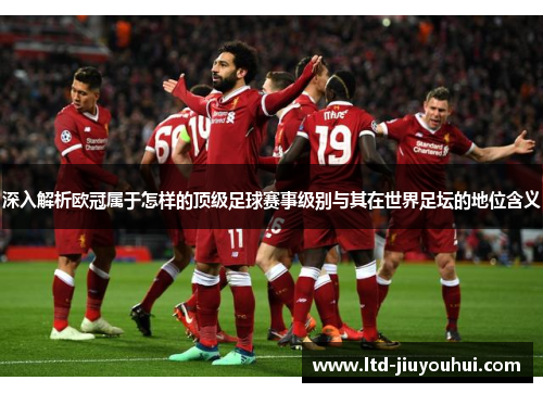 深入解析欧冠属于怎样的顶级足球赛事级别与其在世界足坛的地位含义