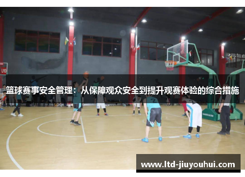 篮球赛事安全管理:从保障观众安全到提升观赛体验的综合措施 篮球赛事安全管理:从保障观众安全到提升观赛体验的综合措施