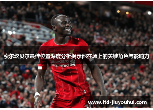 索尔坎贝尔最佳位置深度分析揭示他在场上的关键角色与影响力 索尔坎贝尔最佳位置深度分析揭示他在场上的关键角色与影响力