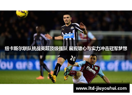 纽卡斯尔联队挑战英超顶级强队 展现雄心与实力冲击冠军梦想 纽卡斯尔联队挑战英超顶级强队 展现雄心与实力冲击冠军梦想