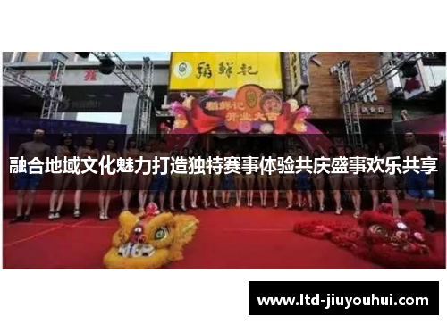 融合地域文化魅力打造独特赛事体验共庆盛事欢乐共享