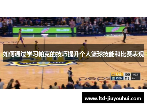 如何通过学习帕克的技巧提升个人篮球技能和比赛表现 如何通过学习帕克的技巧提升个人篮球技能和比赛表现