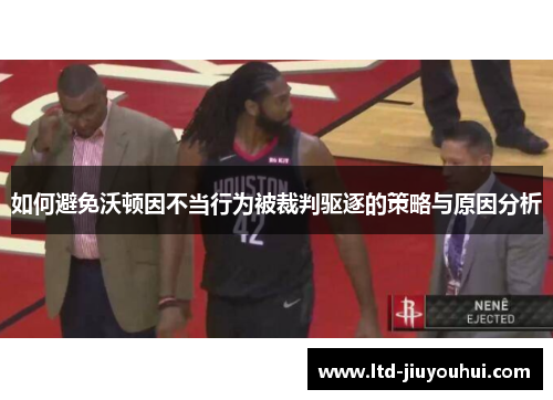 如何避免沃顿因不当行为被裁判驱逐的策略与原因分析 如何避免沃顿因不当行为被裁判驱逐的策略与原因分析
