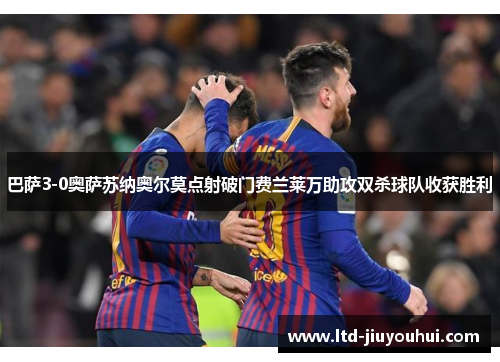 巴萨3-0奥萨苏纳奥尔莫点射破门费兰莱万助攻双杀球队收获胜利