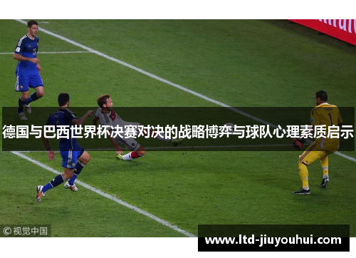 德国与巴西世界杯决赛对决的战略博弈与球队心理素质启示