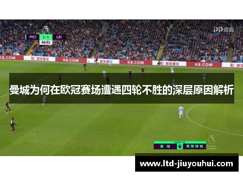 曼城为何在欧冠赛场遭遇四轮不胜的深层原因解析