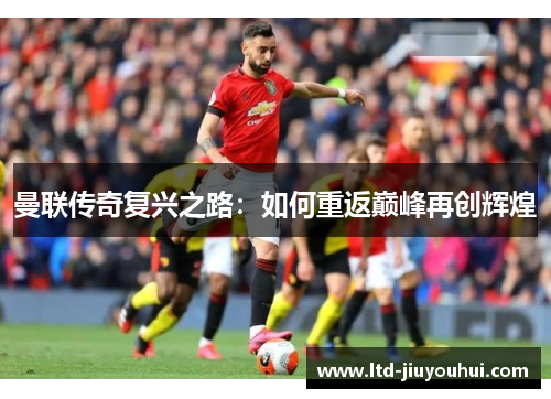 曼联传奇复兴之路：如何重返巅峰再创辉煌