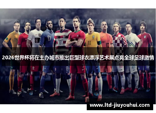 2026世界杯将在主办城市推出巨型球衣漂浮艺术展点亮全球足球激情