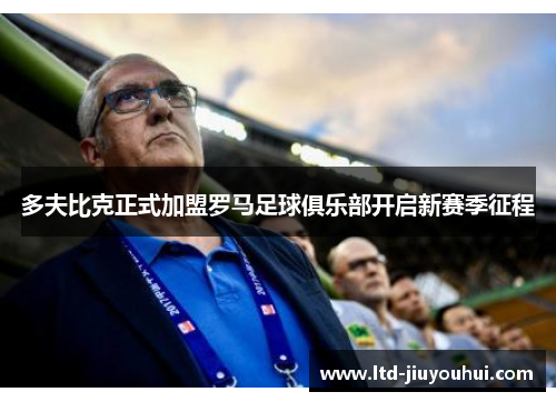 多夫比克正式加盟罗马足球俱乐部开启新赛季征程