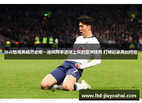 孙兴慜成英超历史唯一连续两季进球上双的亚洲球员 打破纪录再创辉煌