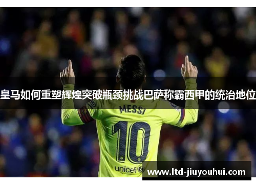 皇马如何重塑辉煌突破瓶颈挑战巴萨称霸西甲的统治地位