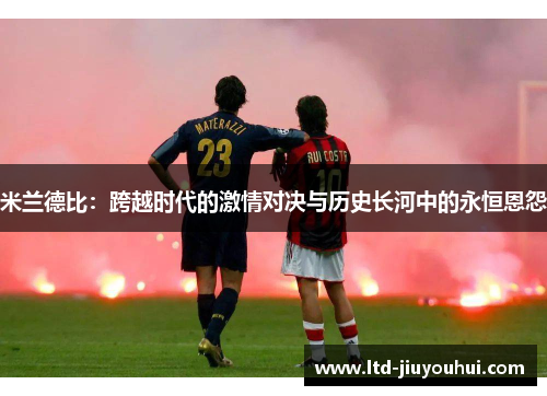 米兰德比：跨越时代的激情对决与历史长河中的永恒恩怨