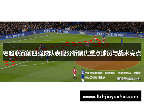 粤超联赛前四强球队表现分析聚焦重点球员与战术亮点