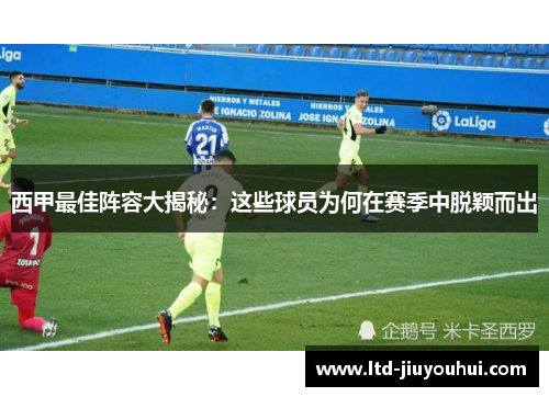 西甲最佳阵容大揭秘:这些球员为何在赛季中脱颖而出 西甲最佳阵容大揭秘:这些球员为何在赛季中脱颖而出