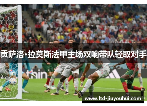 贡萨洛·拉莫斯法甲主场双响带队轻取对手 贡萨洛·拉莫斯法甲主场双响带队轻取对手